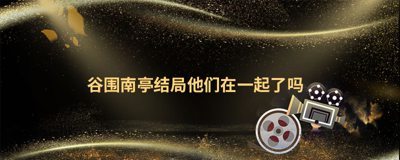 谷围南亭结局他们在一起了吗 谷围南亭结局是什么 