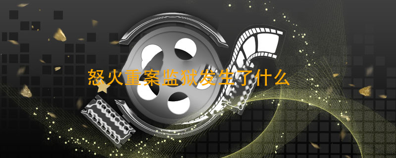 怒火重案监狱发生了什么 怒火重案监狱发生了什么事情 