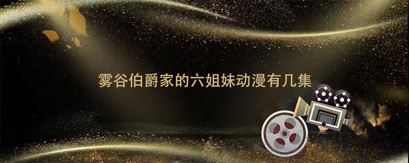 雾谷伯爵家的六姐妹动漫有几集 雾谷伯爵家的六姐妹全集有几集 