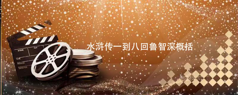 水浒传一到八回鲁智深概括 水浒传一到八回鲁智深情节 