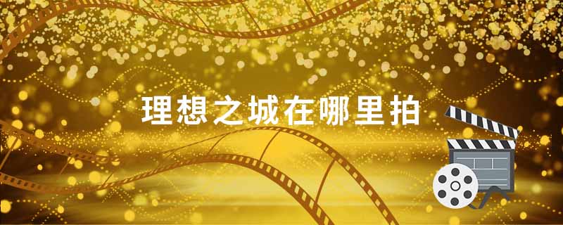 理想之城在哪里拍 理想之城上映时间 