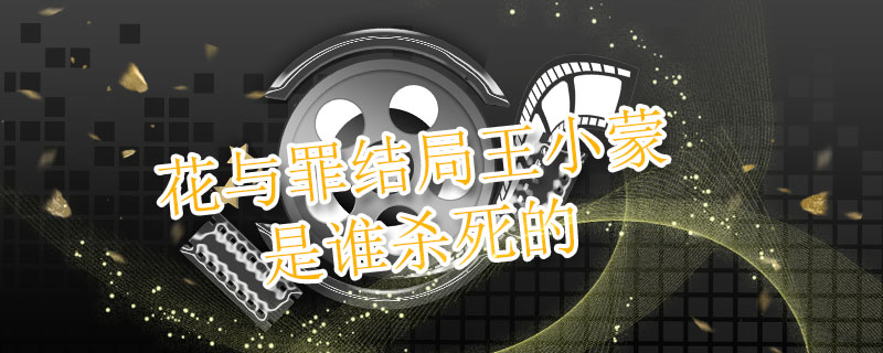花与罪结局王小蒙是谁杀死的 花与罪结局王小蒙是因为什么死的 