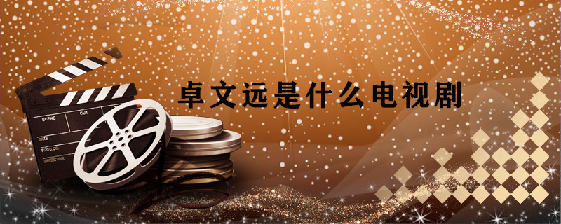 卓文远是什么电视剧 卓文远的电视剧叫什么 