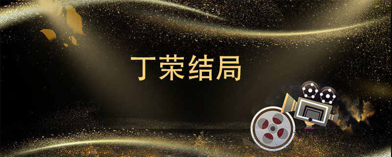 丁荣结局 丁荣结局是什么 
