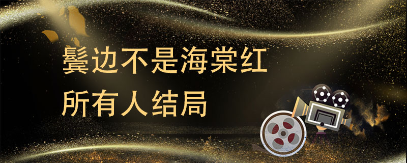 鬓边不是海棠红所有人结局 鬓边不是海棠红剧情介绍大结局 