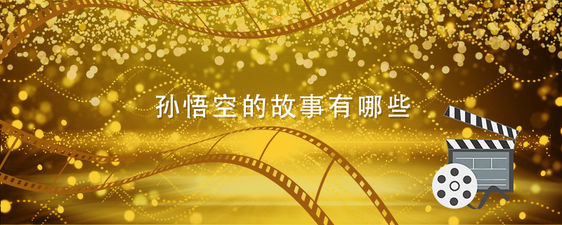 孙悟空的故事有哪些 关于孙悟空的故事有哪些 