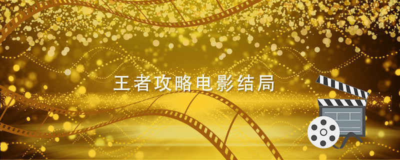 王者攻略电影结局 王者攻略电影结局是 