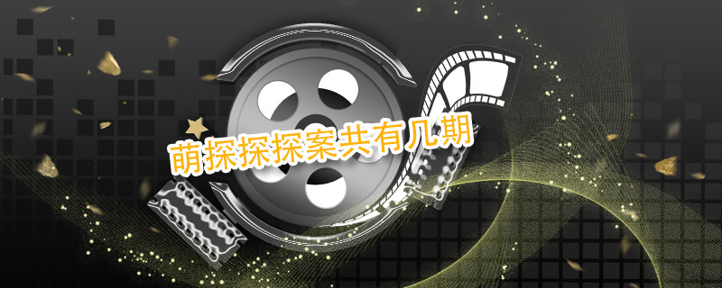 萌探探探案共有几期 萌探探探案有多少期 
