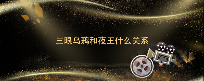 三眼乌鸦和夜王什么关系 夜王和三眼乌鸦的关系 