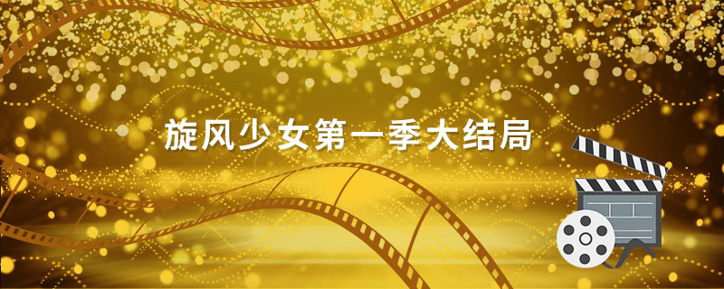 旋风少女第一季大结局 旋风少女第一季大结局百草赢了吗 