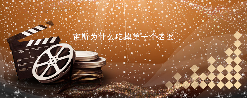 宙斯为什么吃掉第一个老婆 宙斯的第一任妻子 
