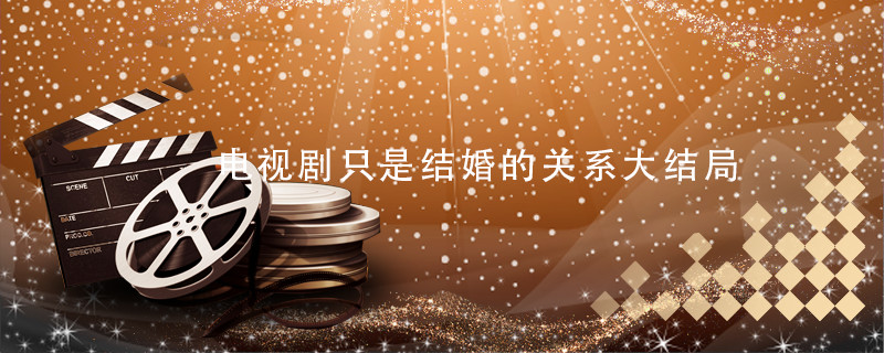 电视剧只是结婚的关系大结局 只是结婚的关系大结局 