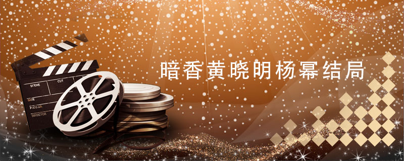 暗香黄晓明杨幂结局 暗香黄晓明杨幂结局是什么 