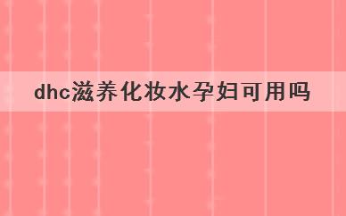 
	dhc滋养化妆水孕妇可用吗(孕妇可以使用dhc滋养化妆水吗)
