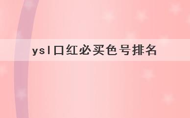 
	ysl口红必买色号排名(ysl口红必买色号有哪些)
