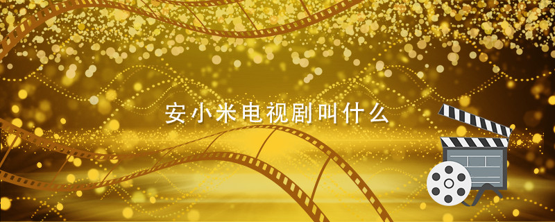 安小米电视剧叫什么 安小米是哪部电视剧主角 