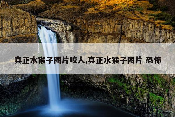 真正水猴子图片咬人,真正水猴子图片 恐怖