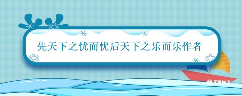 先天下之忧而忧后天下之乐而乐作者 先天下之忧而忧后天下之乐而乐作者是谁 