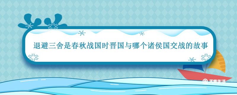 退避三舍讲的是春秋战国时晋国与哪个诸侯国交战的故事 退避三舍谁赢了 